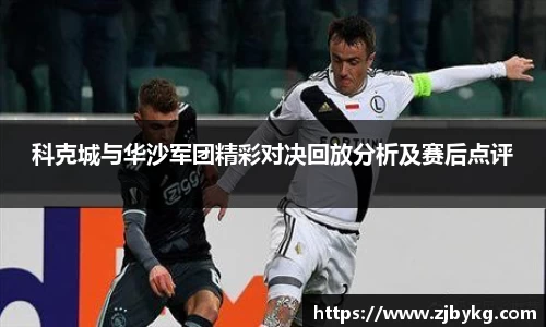 熊猫体育科克城与华沙军团精彩对决回放分析及赛后点评