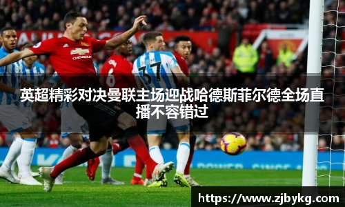 熊猫体育英超精彩对决曼联主场迎战哈德斯菲尔德全场直播不容错过